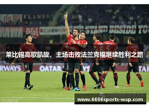 莱比锡高歌凯旋，主场击败法兰克福继续胜利之路