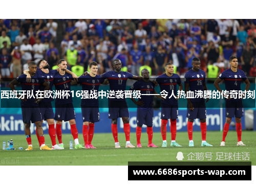 西班牙队在欧洲杯16强战中逆袭晋级——令人热血沸腾的传奇时刻