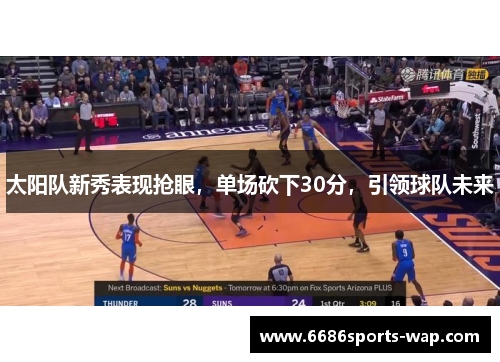 太阳队新秀表现抢眼，单场砍下30分，引领球队未来
