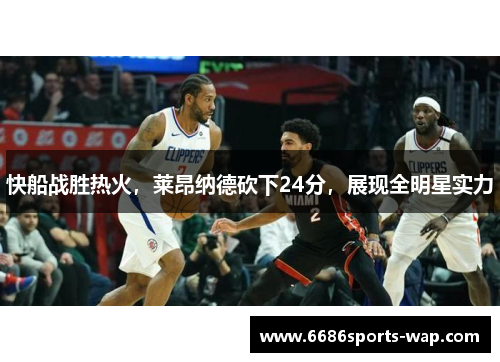 快船战胜热火，莱昂纳德砍下24分，展现全明星实力