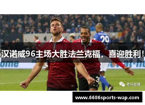 汉诺威96主场大胜法兰克福，喜迎胜利！