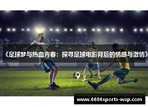 《足球梦与热血青春：探寻足球电影背后的情感与激情》