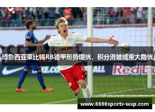 博鲁西亚莱比锡RB德甲形势堪忧，积分滑坡成重大隐忧