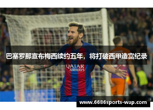 巴塞罗那宣布梅西续约五年，将打破西甲造富纪录