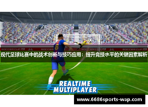 现代足球比赛中的战术创新与技巧应用：提升竞技水平的关键因素解析