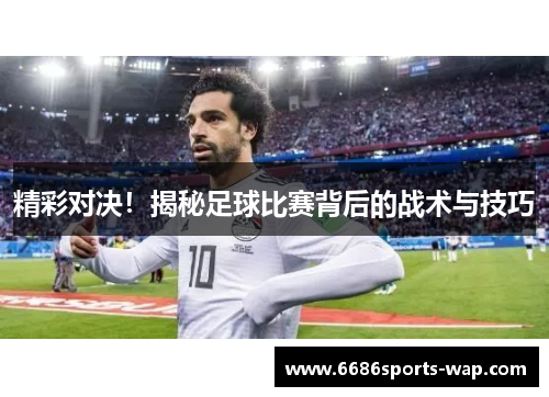 精彩对决！揭秘足球比赛背后的战术与技巧