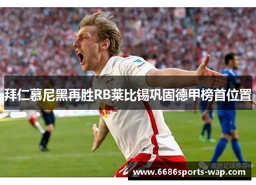 拜仁慕尼黑再胜RB莱比锡巩固德甲榜首位置
