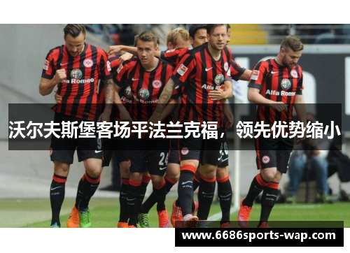 沃尔夫斯堡客场平法兰克福，领先优势缩小