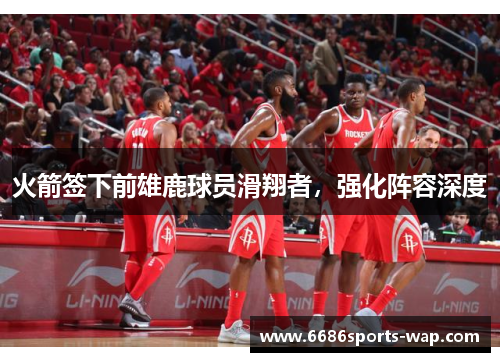 火箭签下前雄鹿球员滑翔者，强化阵容深度