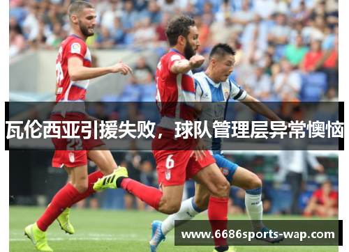 瓦伦西亚引援失败，球队管理层异常懊恼