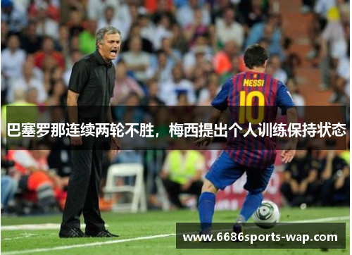 巴塞罗那连续两轮不胜，梅西提出个人训练保持状态