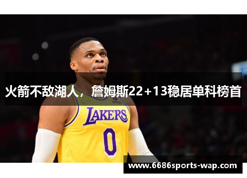 火箭不敌湖人，詹姆斯22+13稳居单科榜首