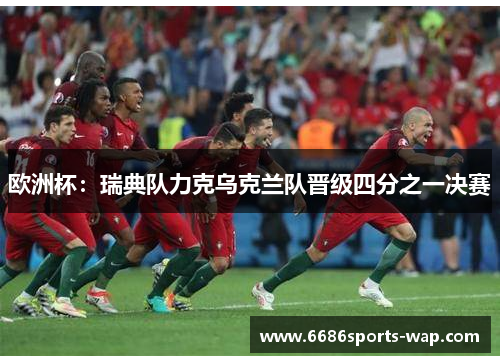 欧洲杯：瑞典队力克乌克兰队晋级四分之一决赛