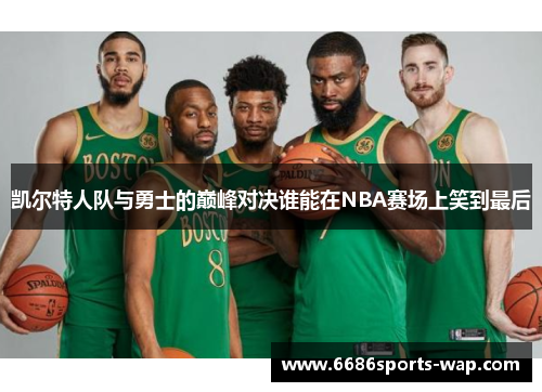 凯尔特人队与勇士的巅峰对决谁能在NBA赛场上笑到最后