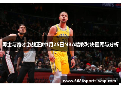 勇士与奇才激战正酣1月25日NBA精彩对决回顾与分析