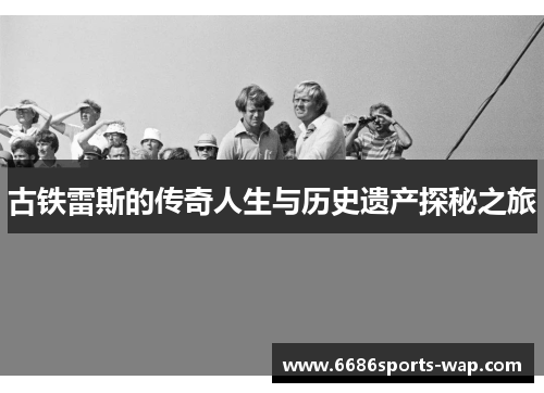 古铁雷斯的传奇人生与历史遗产探秘之旅