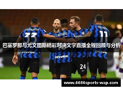 巴塞罗那与尤文图斯精彩对决文字直播全程回顾与分析