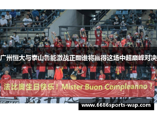 广州恒大与泰山鲁能激战正酣谁将赢得这场中超巅峰对决