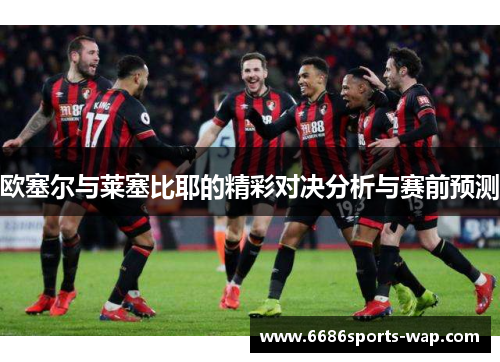 欧塞尔与莱塞比耶的精彩对决分析与赛前预测
