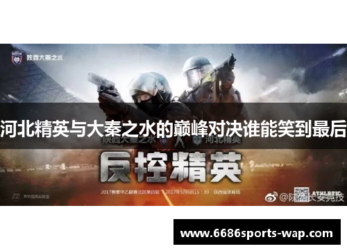 河北精英与大秦之水的巅峰对决谁能笑到最后