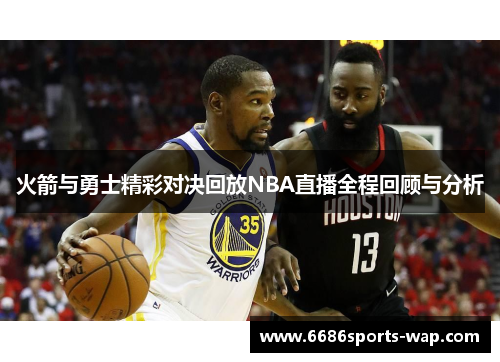 火箭与勇士精彩对决回放NBA直播全程回顾与分析