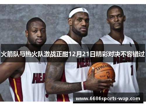 火箭队与热火队激战正酣12月21日精彩对决不容错过
