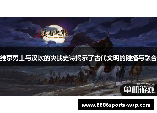 维京勇士与汉坎的决战史诗揭示了古代文明的碰撞与融合