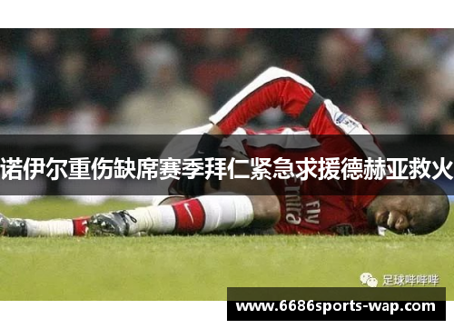 诺伊尔重伤缺席赛季拜仁紧急求援德赫亚救火
