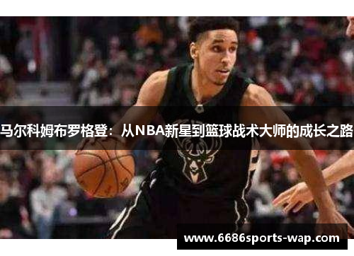 马尔科姆布罗格登：从NBA新星到篮球战术大师的成长之路