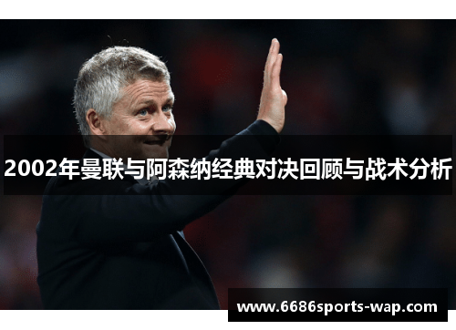 2002年曼联与阿森纳经典对决回顾与战术分析