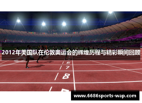 2012年美国队在伦敦奥运会的辉煌历程与精彩瞬间回顾
