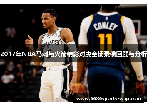 2017年NBA马刺与火箭精彩对决全场录像回顾与分析